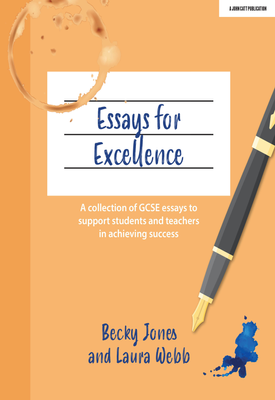 Essays for Excellence A collection of GCSE essays to support students and teachers in achieving success