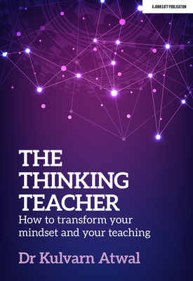 The Thinking Teacher How to transform your mindset and your teaching