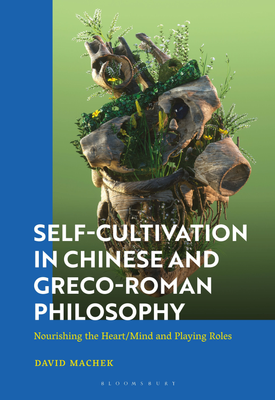 Self Cultivation in Chinese and Greco Roman Philosophy Nourishing the HeartMind and Playing Roles