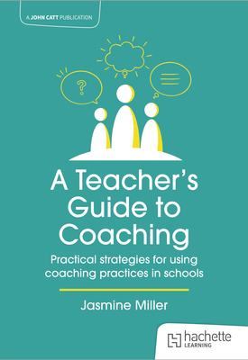 A Teachers Guide to Coaching Practical strategies for using coaching practices in schools